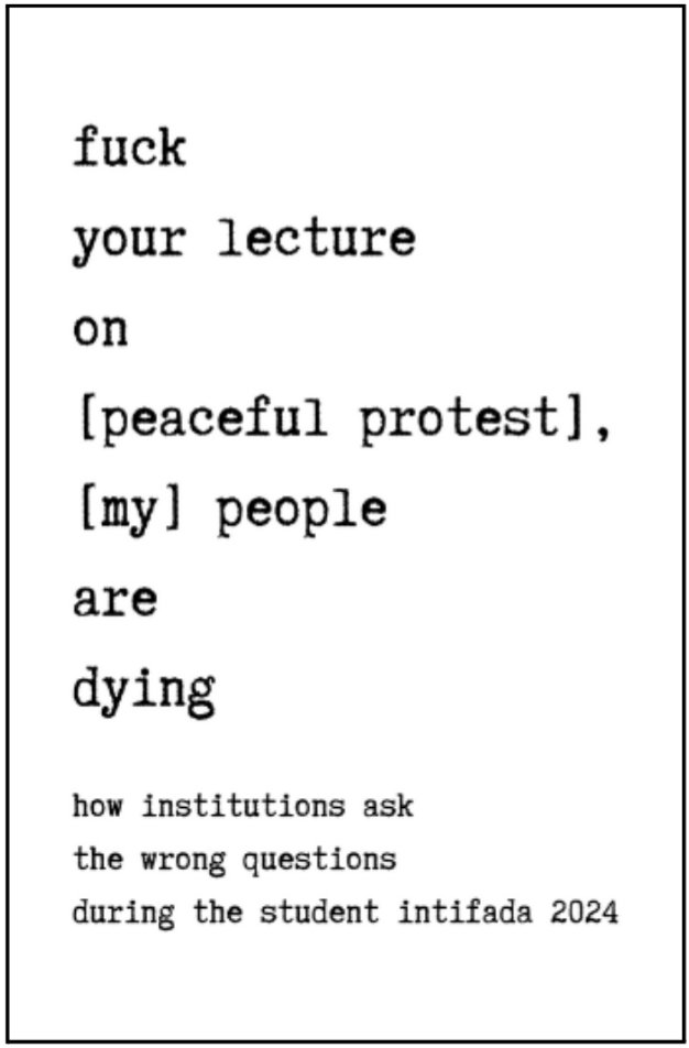 A zine cover. Title: Fuck your lecture on [peaceful protest], [my] people are dying: how institutions ask the wrong questions during the student intifada 2024