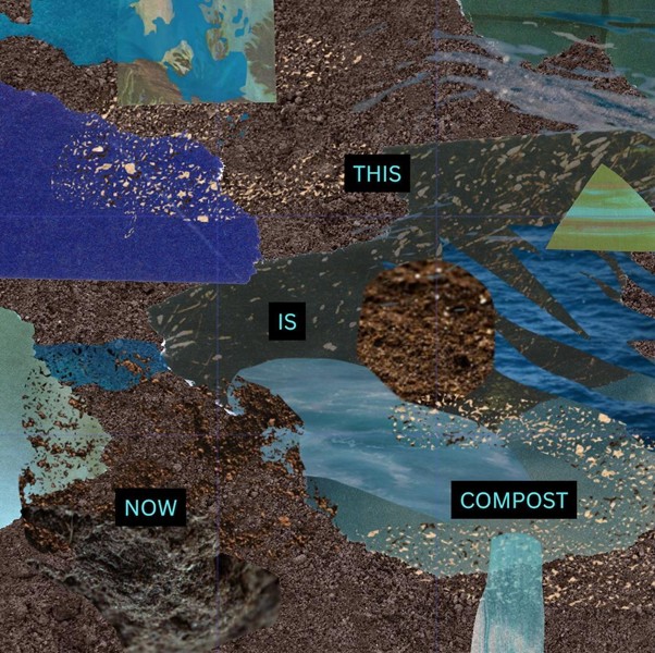 Collage of earth and watery elements with text overlay "THIS IS NOW COMPOST"
